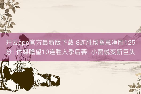 开云app官方最新版下载 8连胜场蓄意净胜125分! 休媒瞻望10连胜入季后赛: 小贾蜕变新巨头