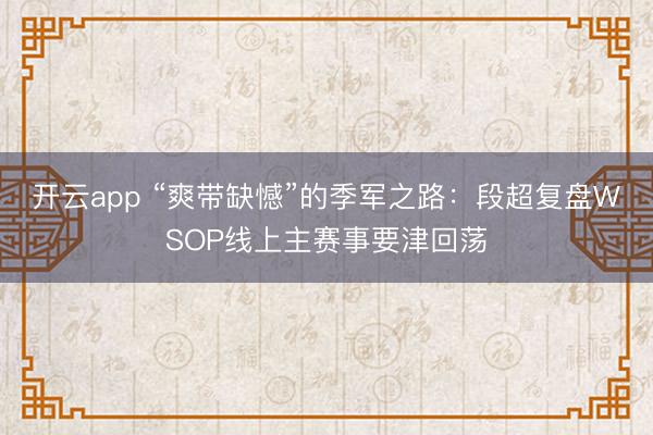 开云app “爽带缺憾”的季军之路：段超复盘WSOP线上主赛事要津回荡