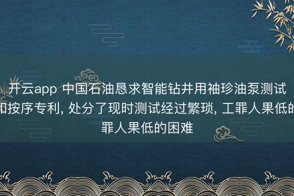 开云app 中国石油恳求智能钻井用袖珍油泵测试安装和按序专利, 处分了现时测试经过繁琐, 工罪人果低的困难